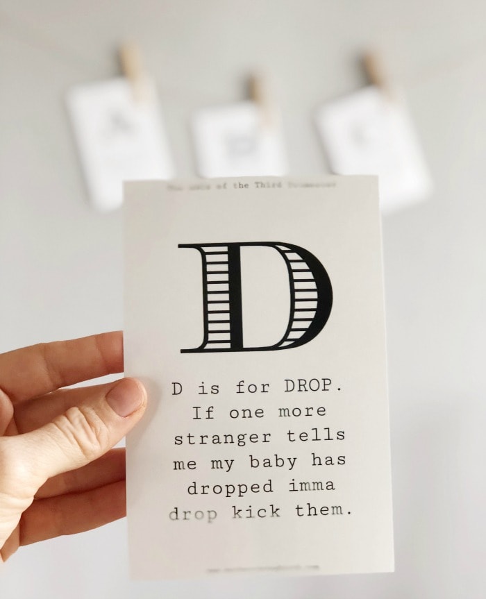 D is for DROP:  If one more stranger tells me my baby has dropped imma drop kick them.