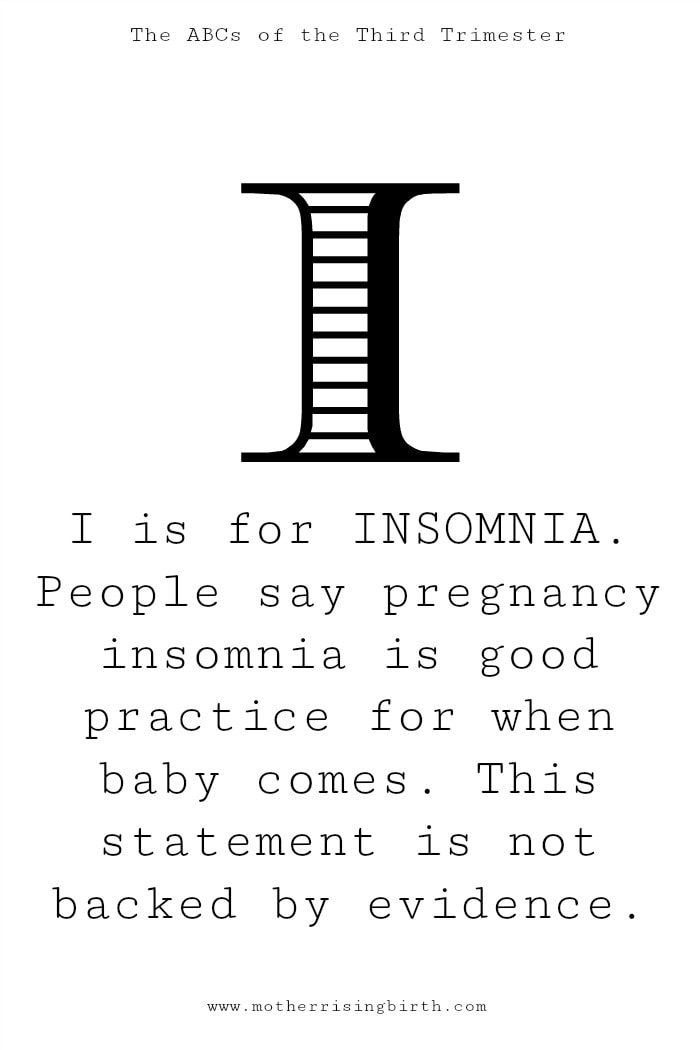 I is for INSOMNIA:  People say pregnancy insomnia is good practice for when baby comes. This statement is not backed by evidence.