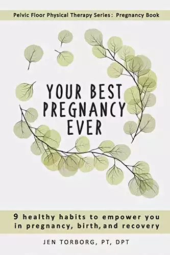 Your Best Pregnancy Ever: 9 Healthy Habits to Empower You in Pregnancy, Birth, and Recovery (Pelvic Floor Physical Therapy Series: Pregnancy Book)