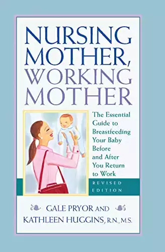 Nursing Mother, Working Mother - Revised: The Essential Guide to Breastfeeding Your Baby Before and After Your Return to Work