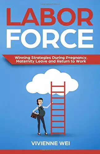 Labor Force: Winning Strategies During Pregnancy, Maternity Leave and Return to Work