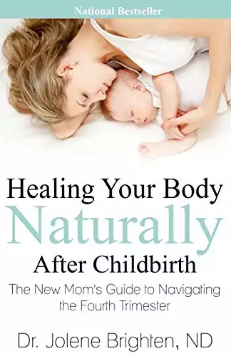 Healing Your Body Naturally After Childbirth: The New Mom's Guide to Navigating the Fourth Trimester