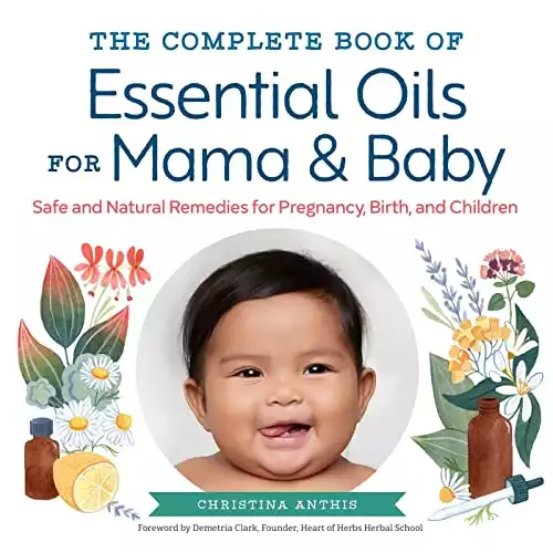 The Complete Book of Essential Oils for Mama and Baby: Safe and Natural Remedies for Pregnancy, Birth, and Children