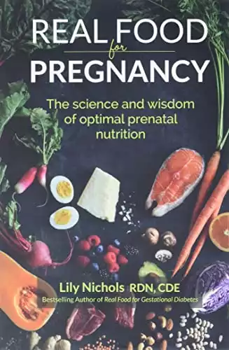 Real Food for Pregnancy: The Science and Wisdom of Optimal Prenatal Nutrition