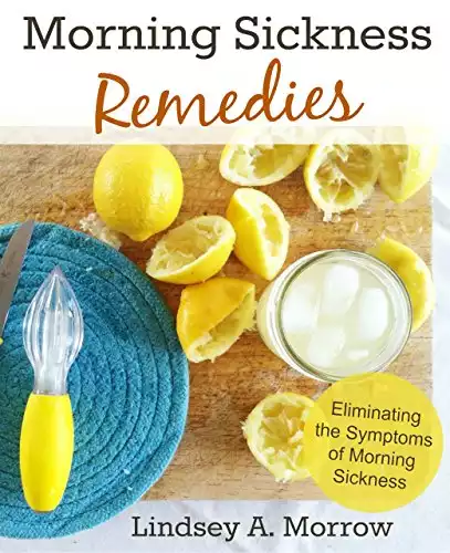 Morning Sickness Remedies: Eliminating the Symptoms of Morning Sickness