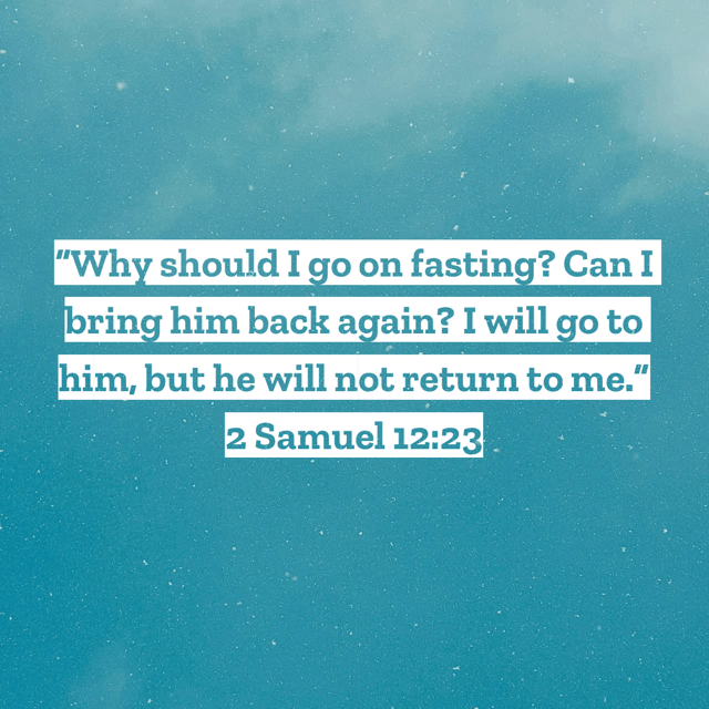 scripture for miscarriage "Why should I go on fasting? Can I bring him back again? I will go to him, but he will not return to me." 2 Samuel 12:23