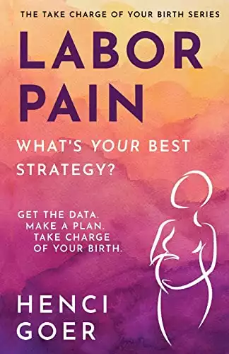 Labor Pain: What's Your Best Strategy?: Get the Data. Make a Plan. Take Charge of Your Birth